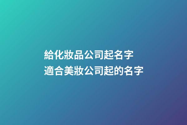 給化妝品公司起名字 適合美妝公司起的名字-第1張-公司起名-玄機派